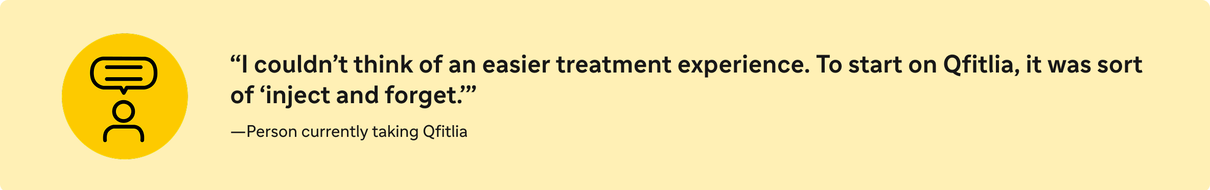 "I couldn't think of an easier treatment experience.
To start on Qfitlia, it was just sort of jab it and forget it."